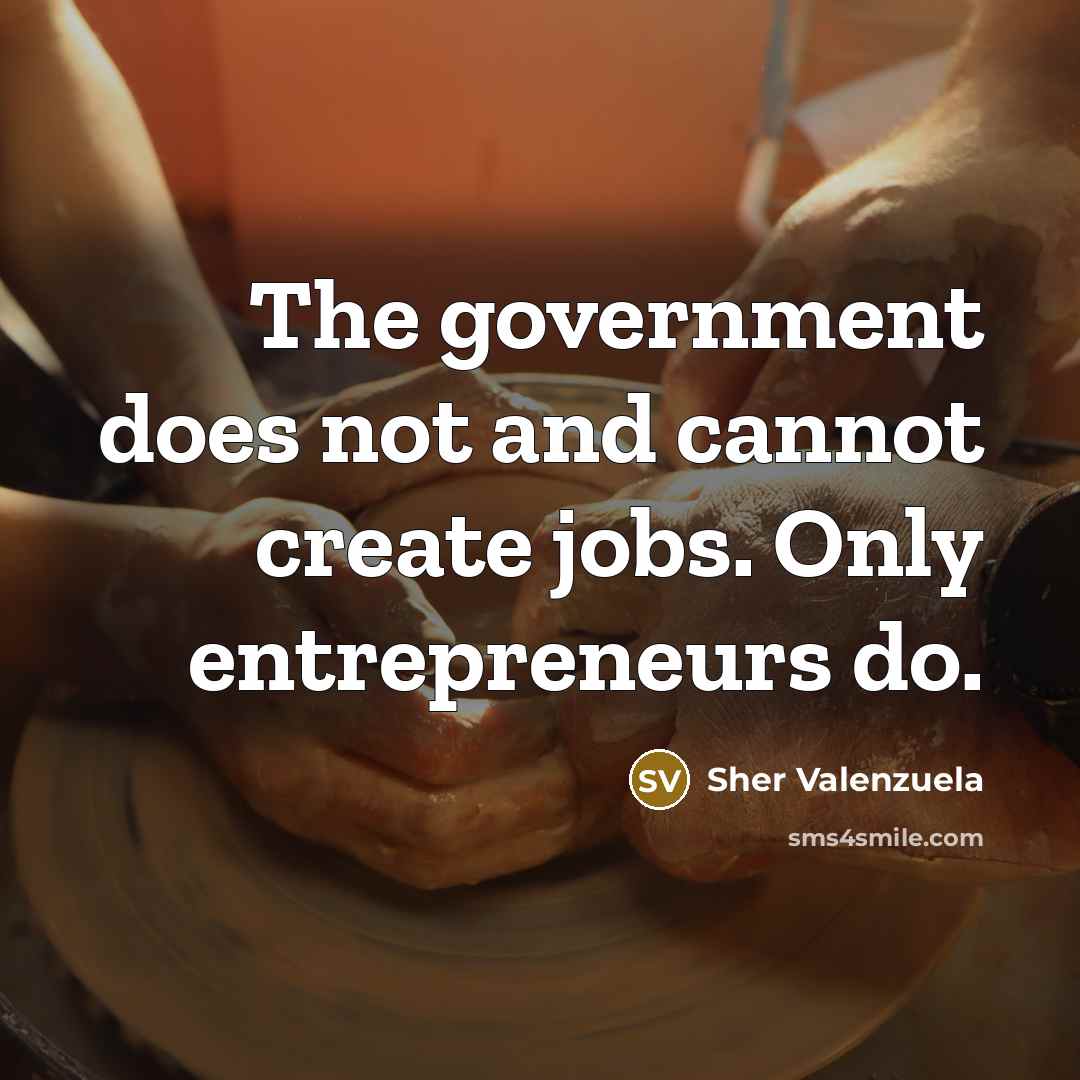 “The government does not and cannot create jobs. Only entrepreneurs do.” quote by Sher Valenzuela