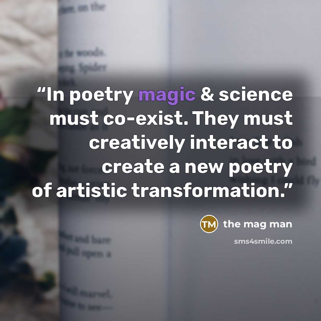 “In poetry magic & science must co-exist. They must creatively interact to create a new poetry of artistic transformation.” quote by the mag man