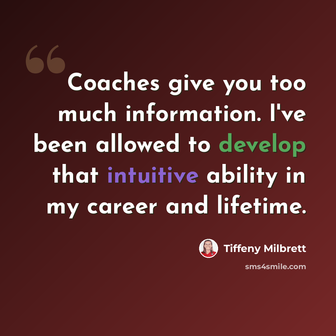 “Coaches give you too much information. I've been allowed to develop that intuitive ability in my career and lifetime.” quote by Tiffeny Milbrett