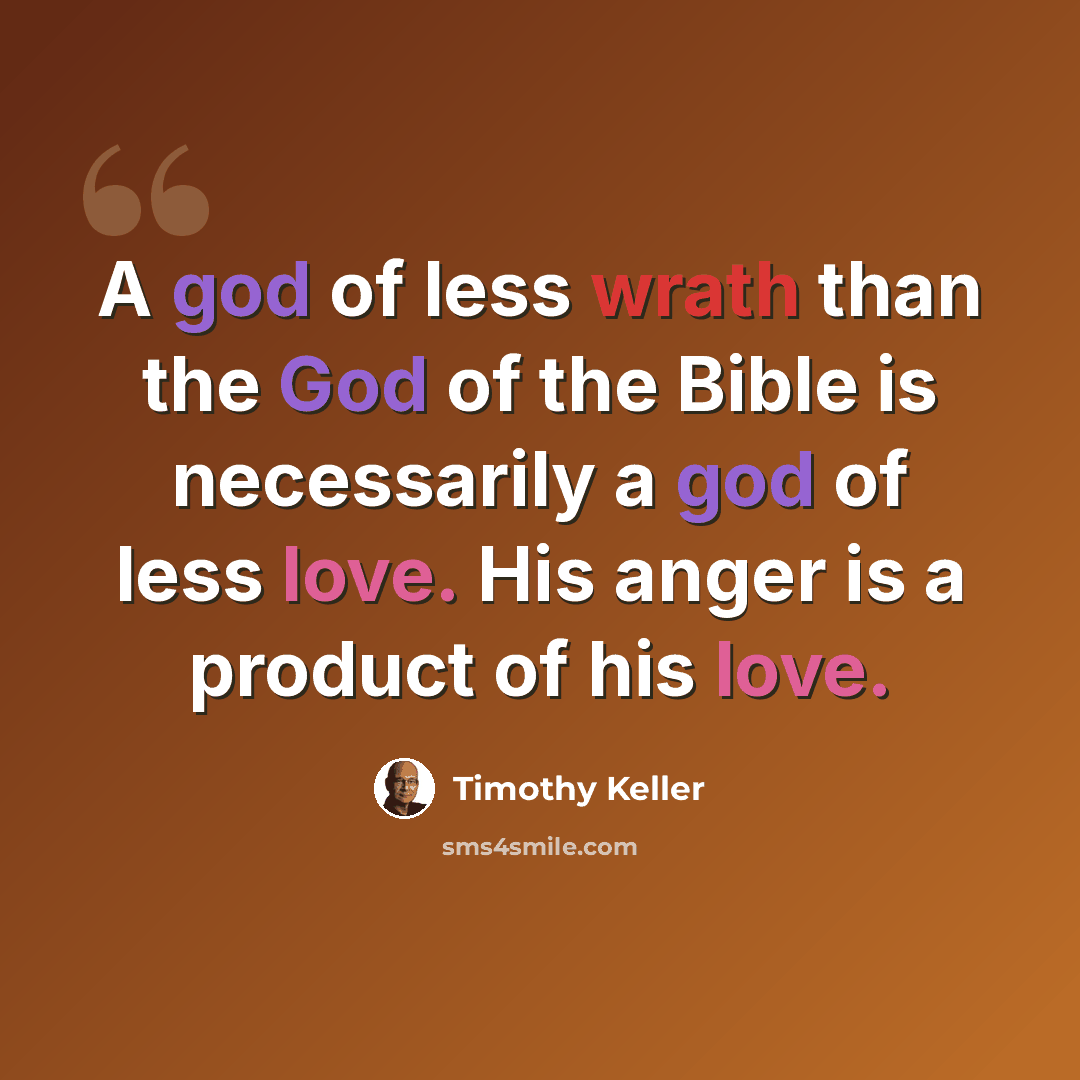 “A god of less wrath than the God of the Bible is necessarily a god of less love. His anger is a product of his love.” quote by Timothy Keller