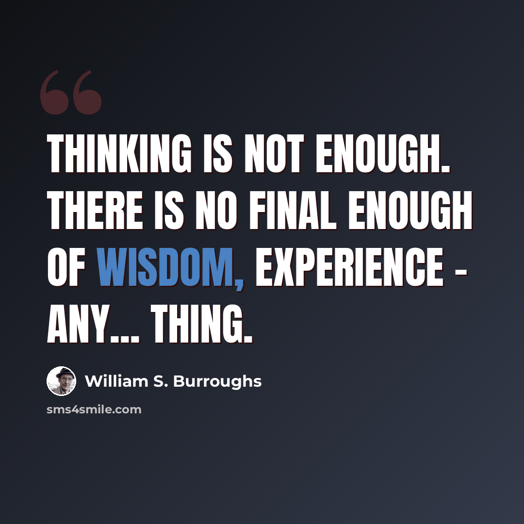 “Thinking is not enough. There is no final enough of wisdom, experience - any... thing.” quote by William S. Burroughs
