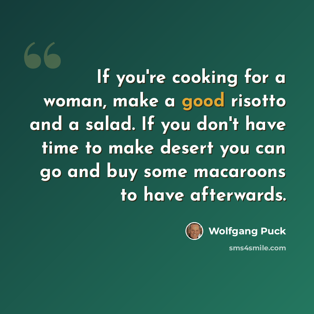 “If you're cooking for a woman, make a good risotto and a salad. If you don't have time to make desert you can go and buy some macaroons to have afterwards.” quote by Wolfgang Puck