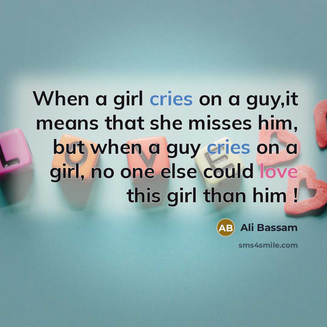 “When a girl cries on a guy,it means that she misses him, but when a guy cries on a girl, no one else could love this girl than him !” quote by Ali Bassam