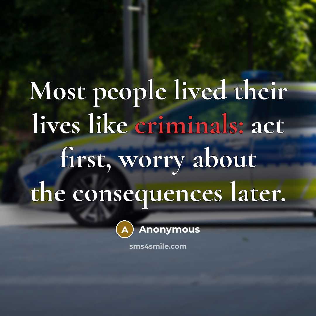 “Most people lived their lives like criminals: act first, worry about the consequences later.” quote by Anonymous