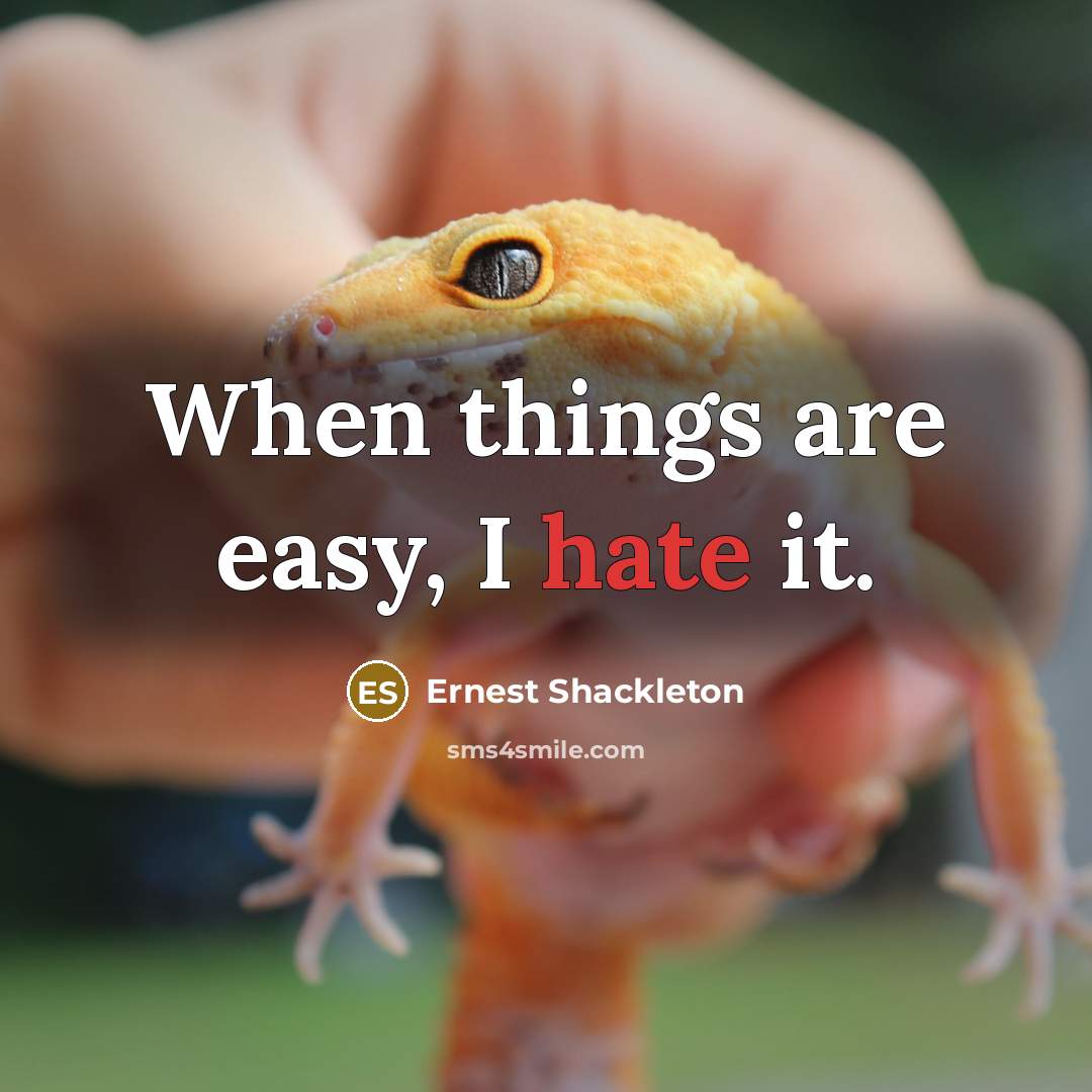 “When things are easy, I hate it.” quote by Ernest Shackleton