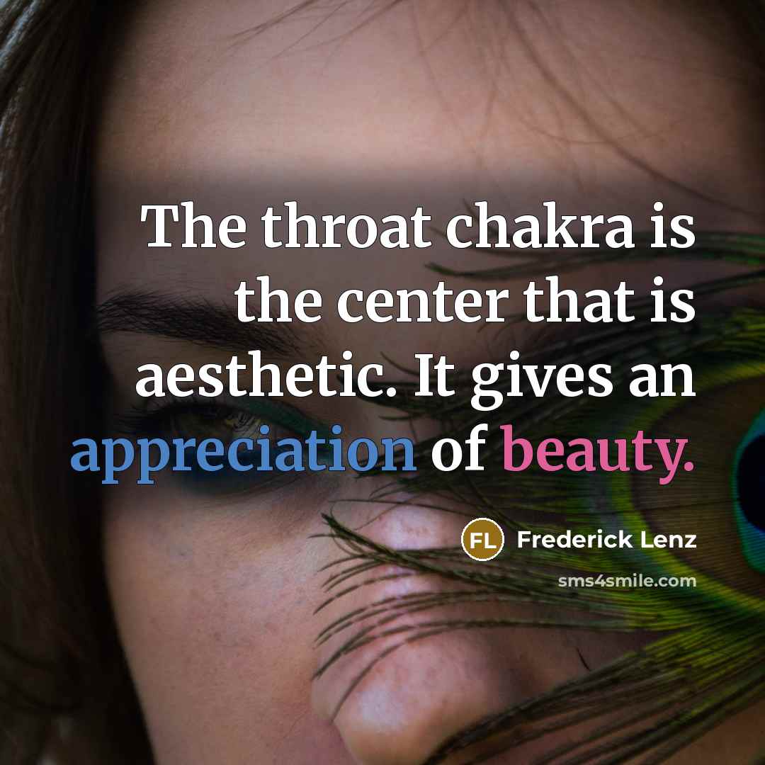 “The throat chakra is the center that is aesthetic. It gives an appreciation of beauty.” quote by Frederick Lenz