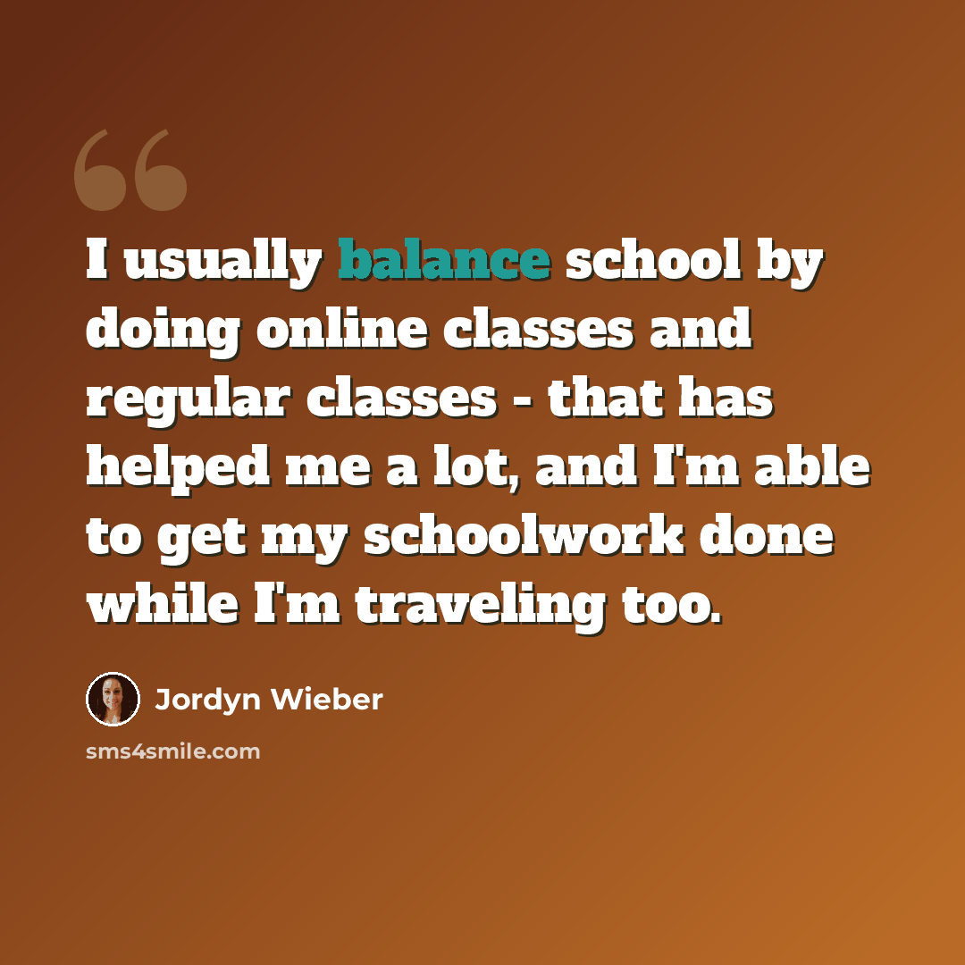 “I usually balance school by doing online classes and regular classes - that has helped me a lot, and I'm able to get my schoolwork done while I'm traveling too.” quote by Jordyn Wieber
