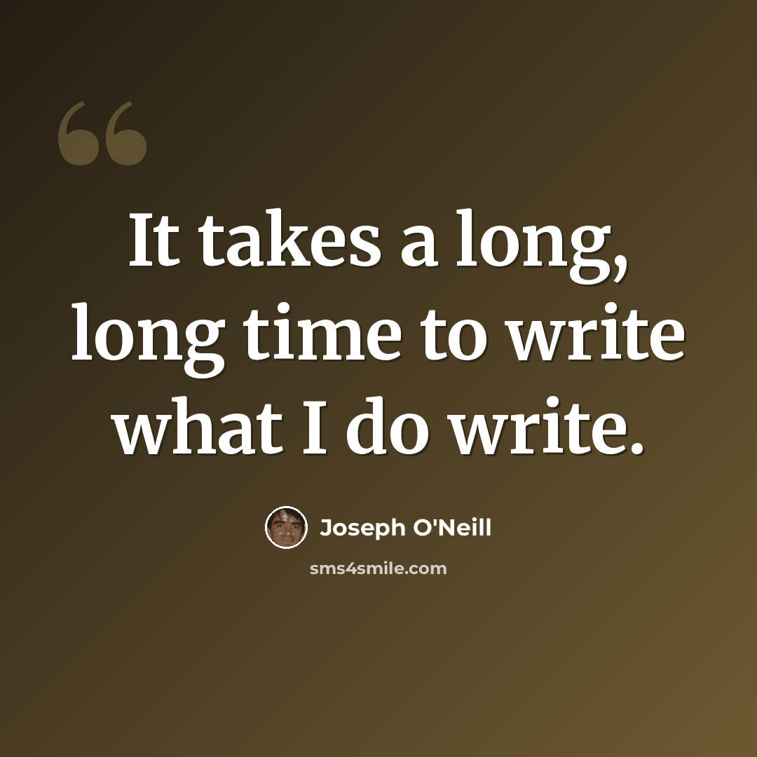 “It takes a long, long time to write what I do write.” quote by Joseph O'Neill