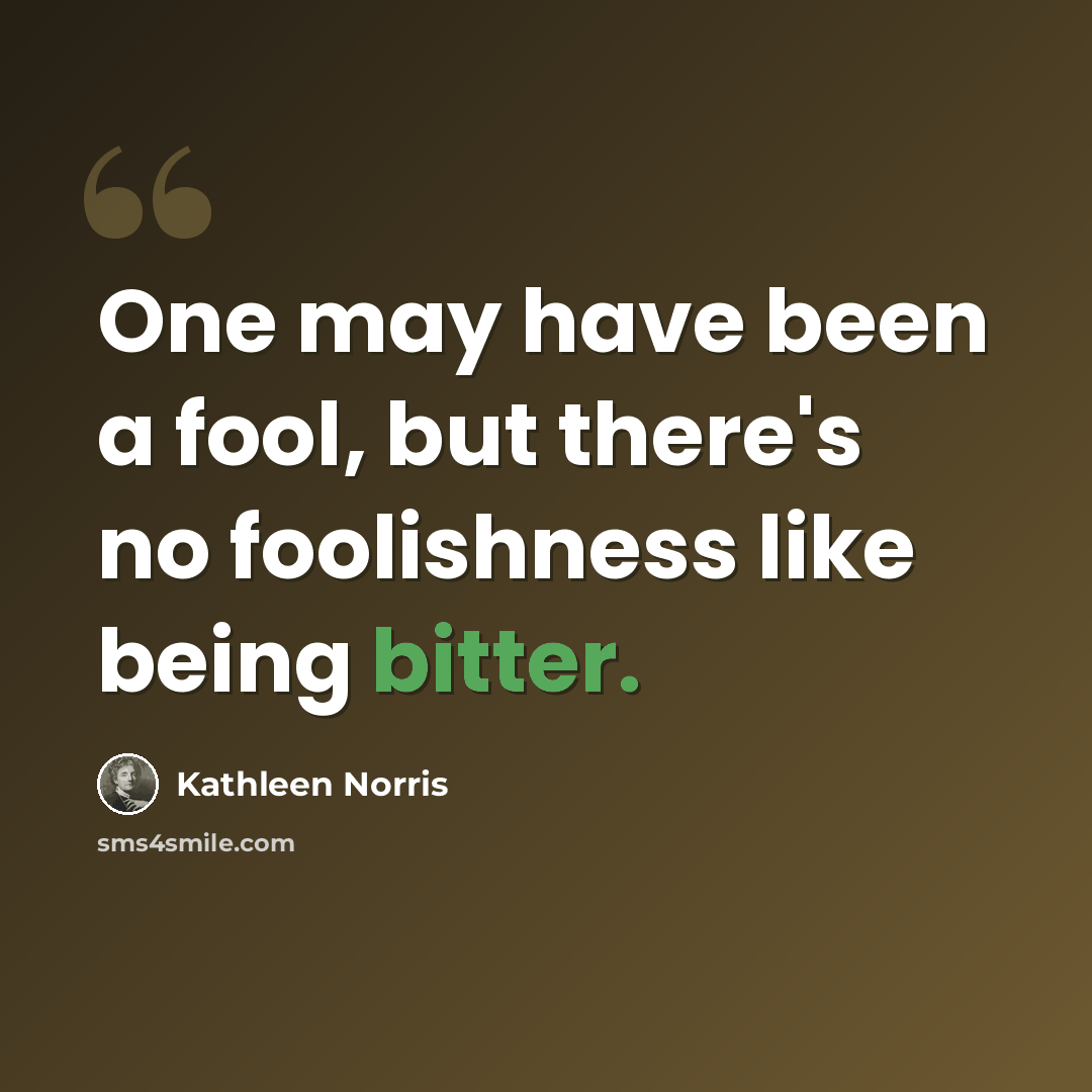 “One may have been a fool, but there's no foolishness like being bitter.” quote by Kathleen Norris