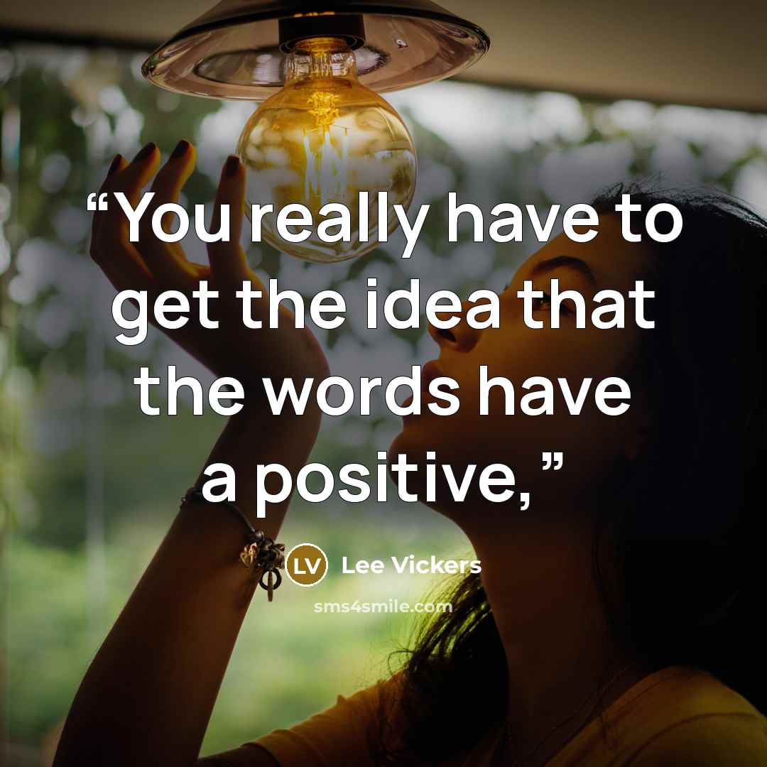 “You really have to get the idea that the words have a positive,” quote by Lee Vickers