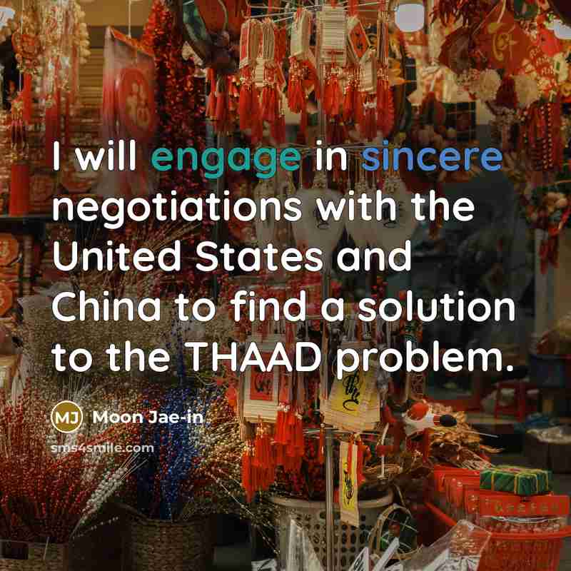“I will engage in sincere negotiations with the United States and China to find a solution to the THAAD problem.” quote by Moon Jae-in