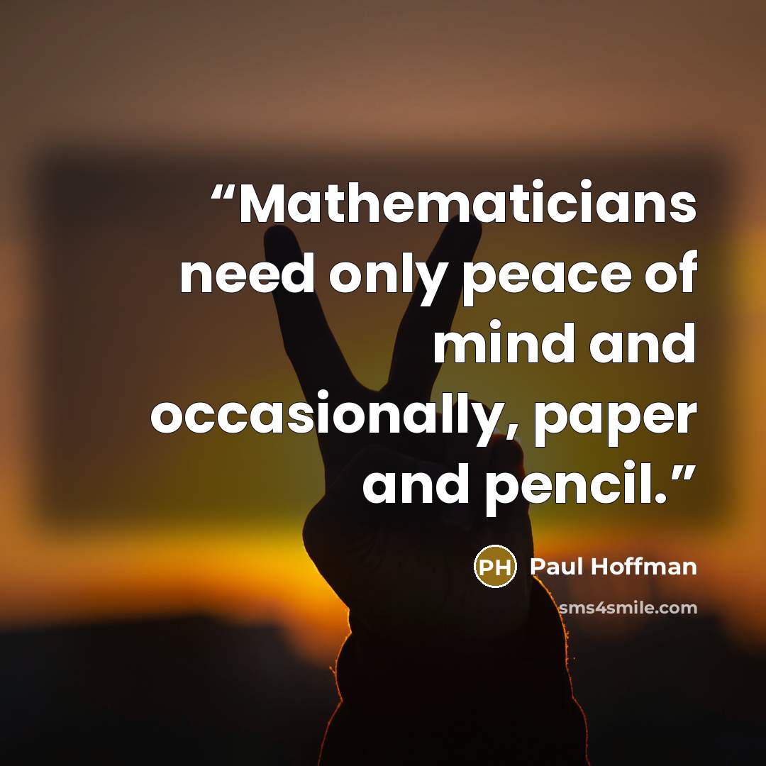 “Mathematicians need only peace of mind and occasionally, paper and pencil.” quote by Paul Hoffman