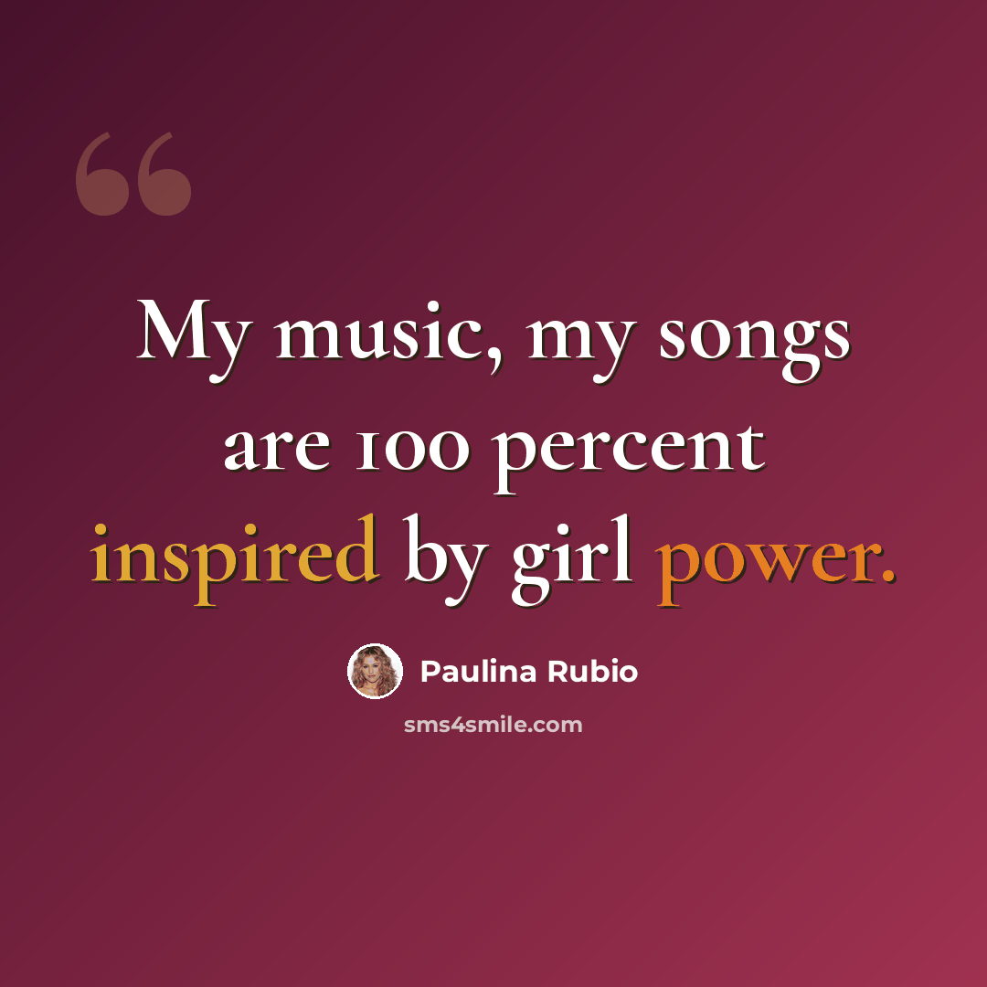 “My music, my songs are 100 percent inspired by girl power.” quote by Paulina Rubio
