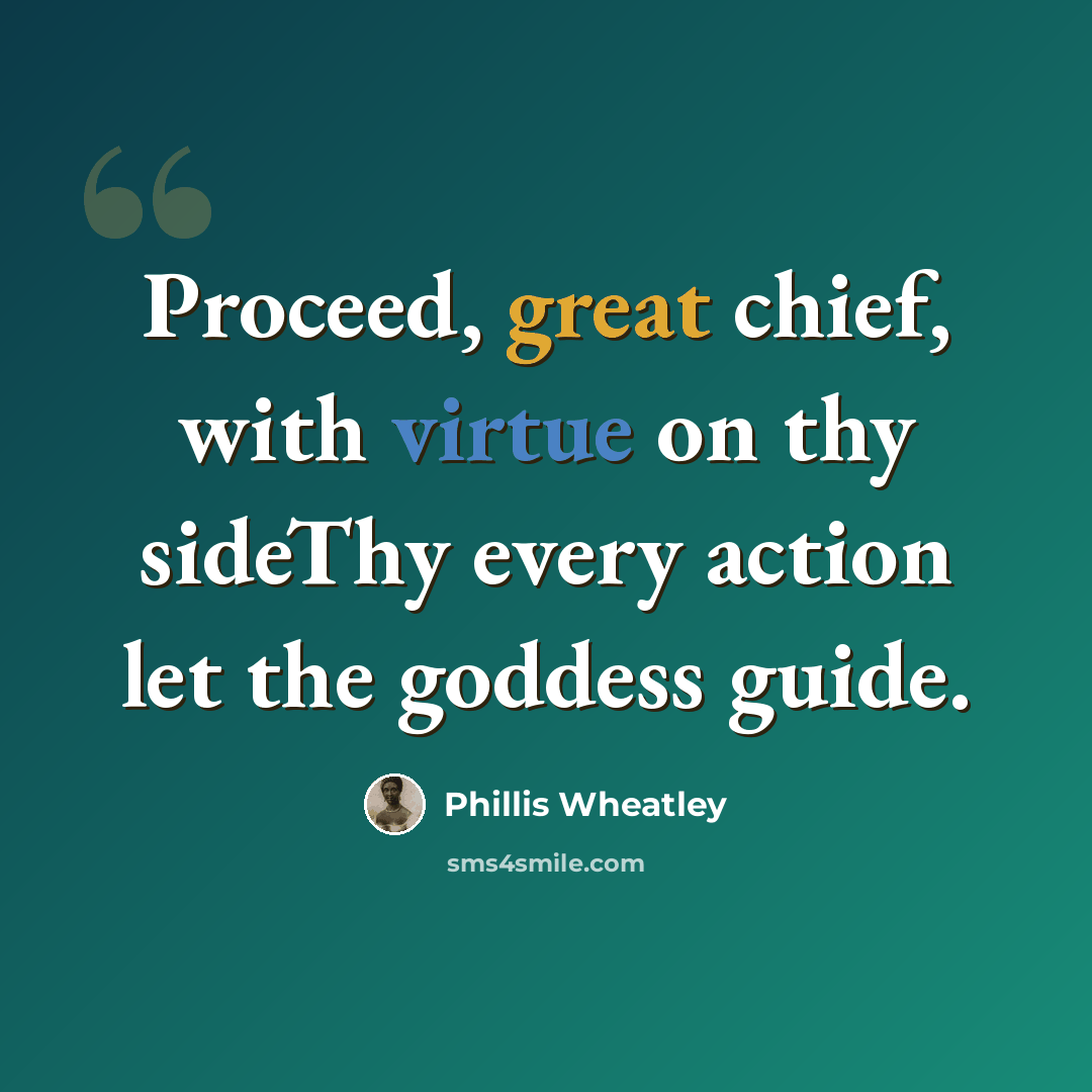 “Proceed, great chief, with virtue on thy sideThy every action let the goddess guide.” quote by Phillis Wheatley