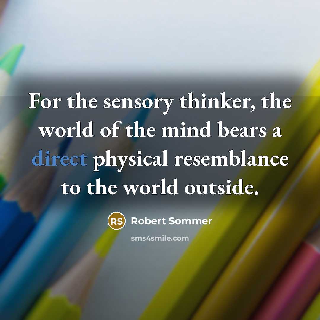 “For the sensory thinker, the world of the mind bears a direct physical resemblance to the world outside.” quote by Robert Sommer