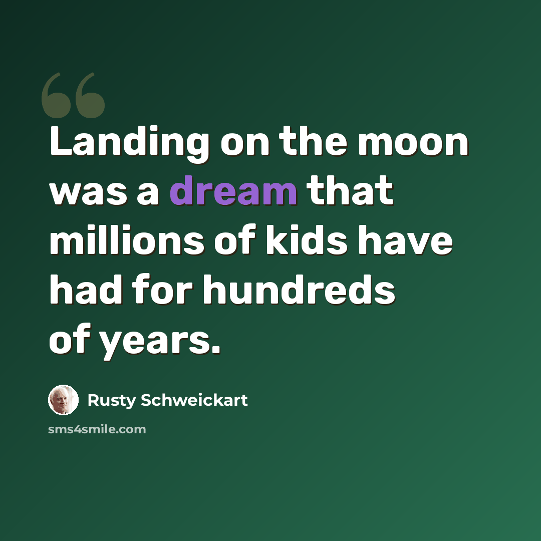 “Landing on the moon was a dream that millions of kids have had for hundreds of years.” quote by Rusty Schweickart