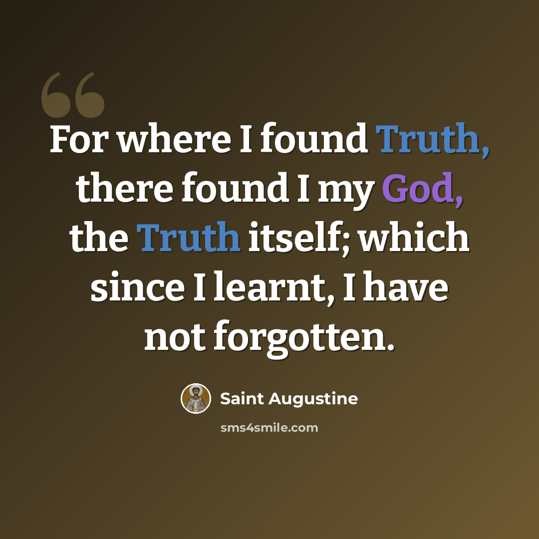 “For where I found Truth, there found I my God, the Truth itself; which since I learnt, I have not forgotten.” quote by Saint Augustine