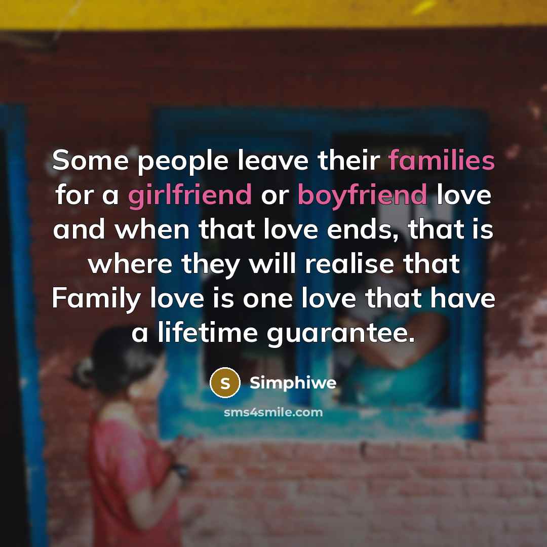 “Some people leave their families for a girlfriend or boyfriend love and when that love ends, that is where they will realise that Family love is one love that have a lifetime guarantee.” quote by Simphiwe