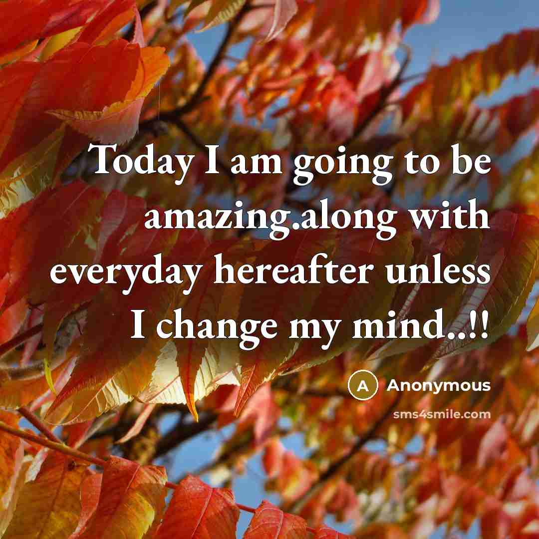 “Today I am going to be amazing.along with everyday hereafter unless I change my mind..!!” quote by Anonymous
