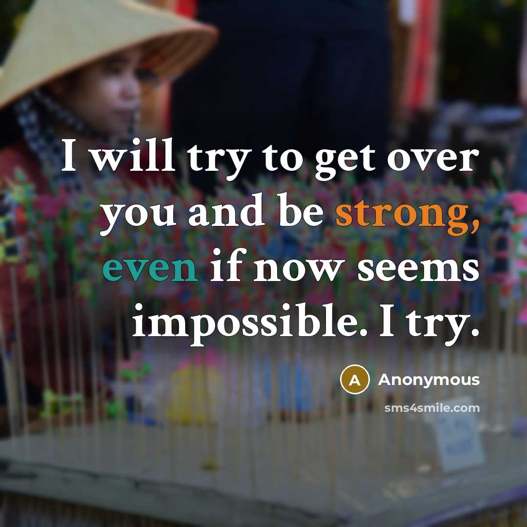 “I will try to get over you and be strong, even if now seems impossible. I try.” quote by Anonymous