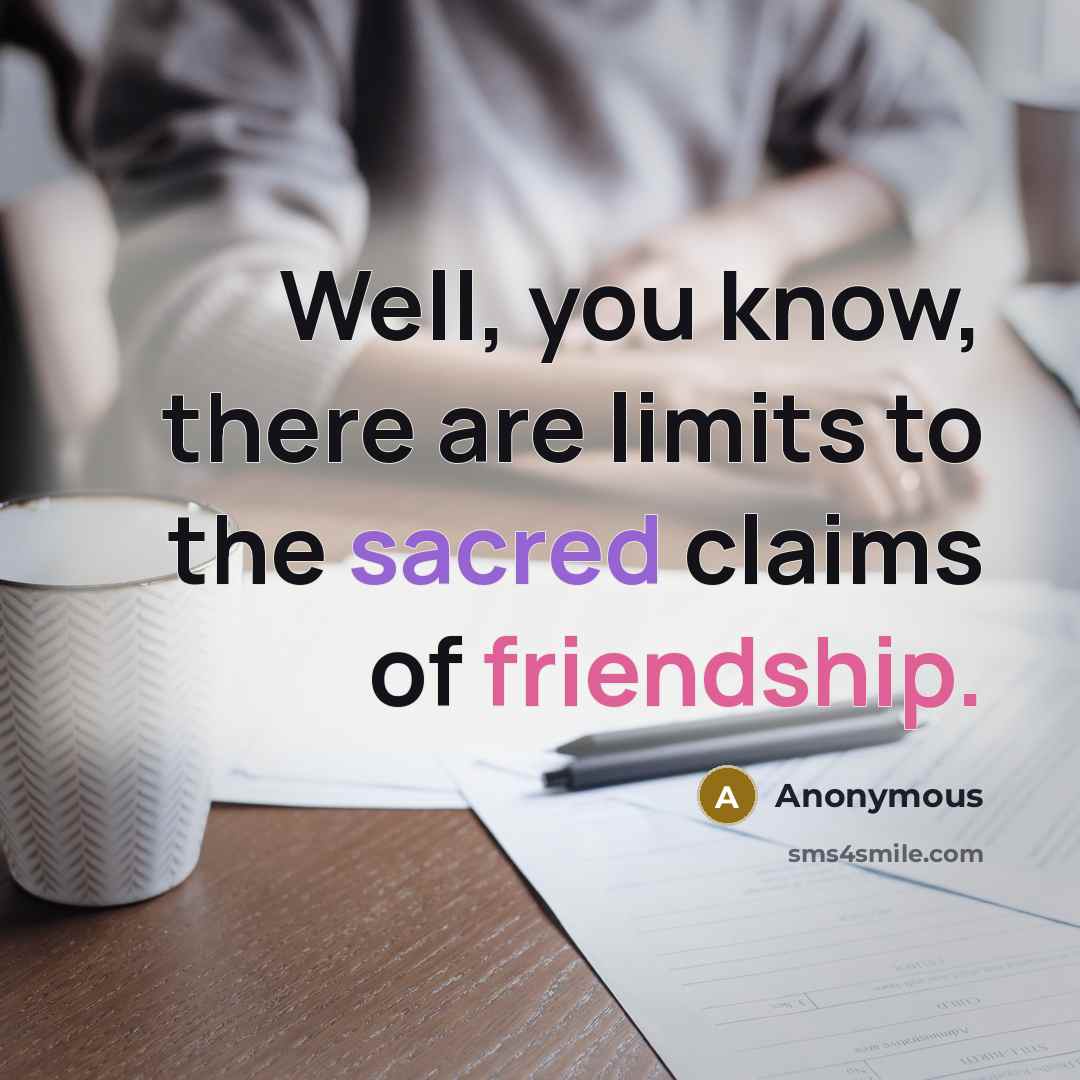 “Well, you know, there are limits to the sacred claims of friendship.” quote by Anonymous
