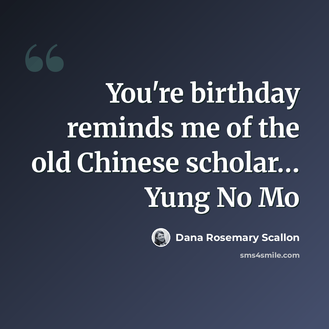 “You're birthday reminds me of the old Chinese scholar… Yung No Mo” quote by Dana Rosemary Scallon