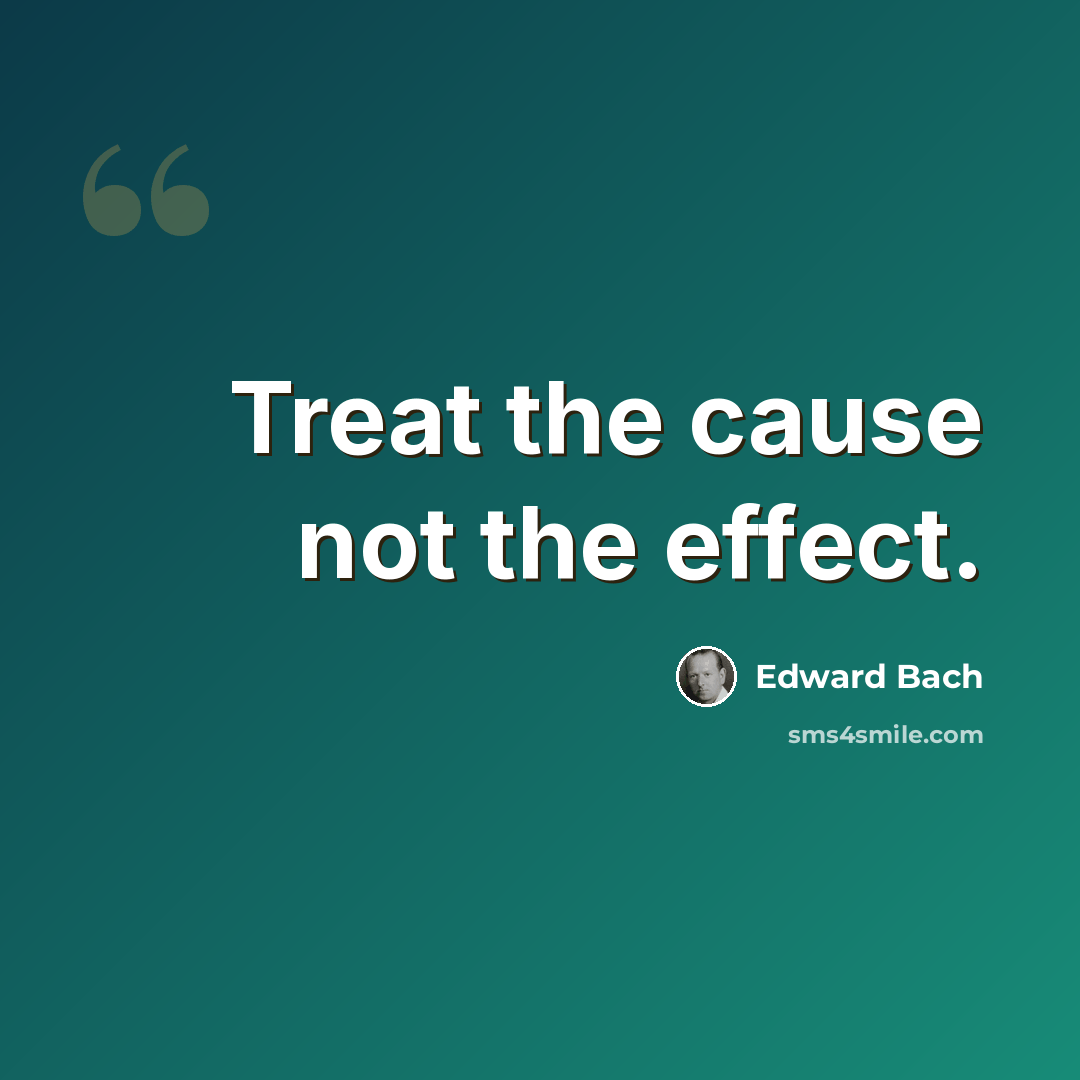 “Treat the cause not the effect.” quote by Edward Bach