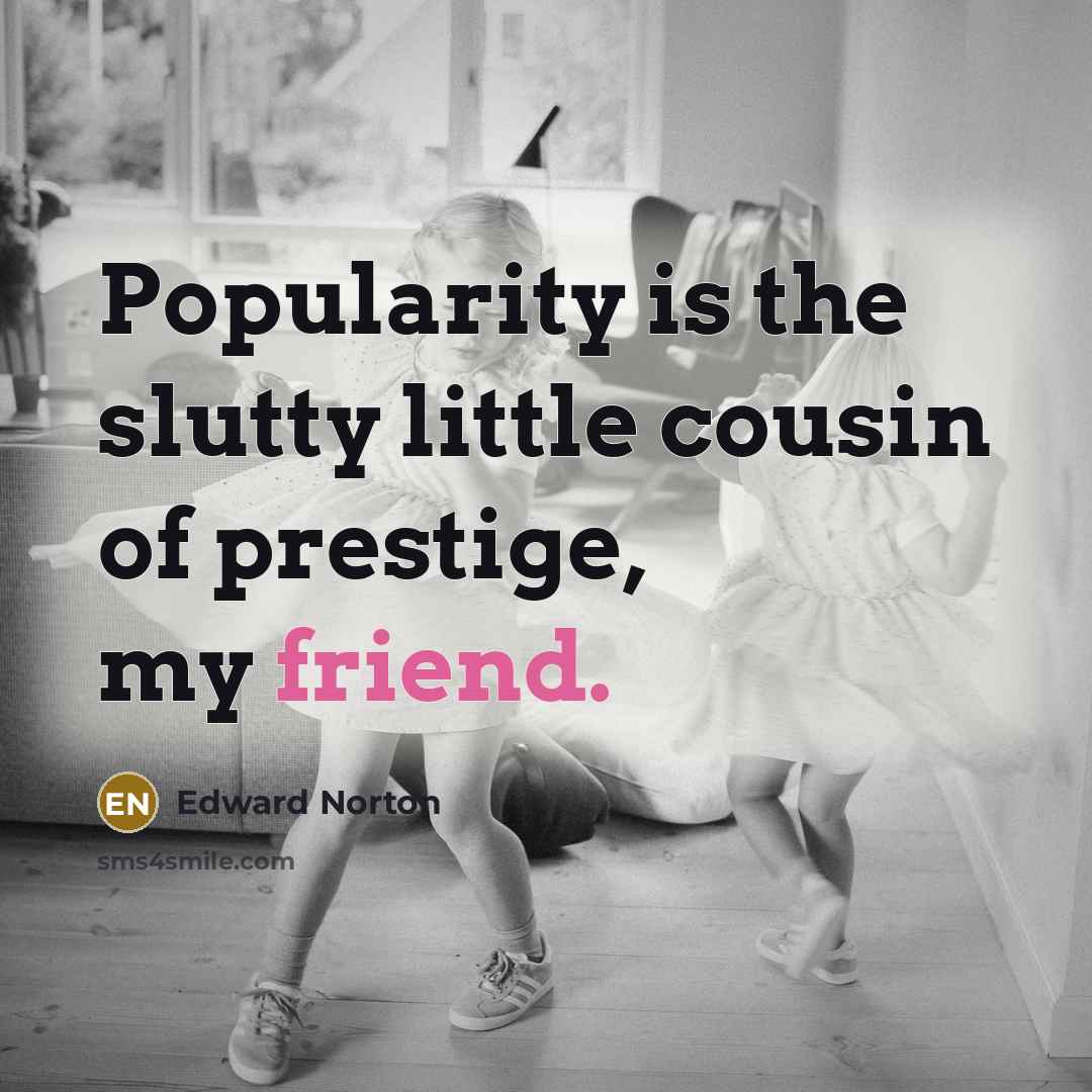 “Popularity is the slutty little cousin of prestige, my friend.” quote by Edward Norton