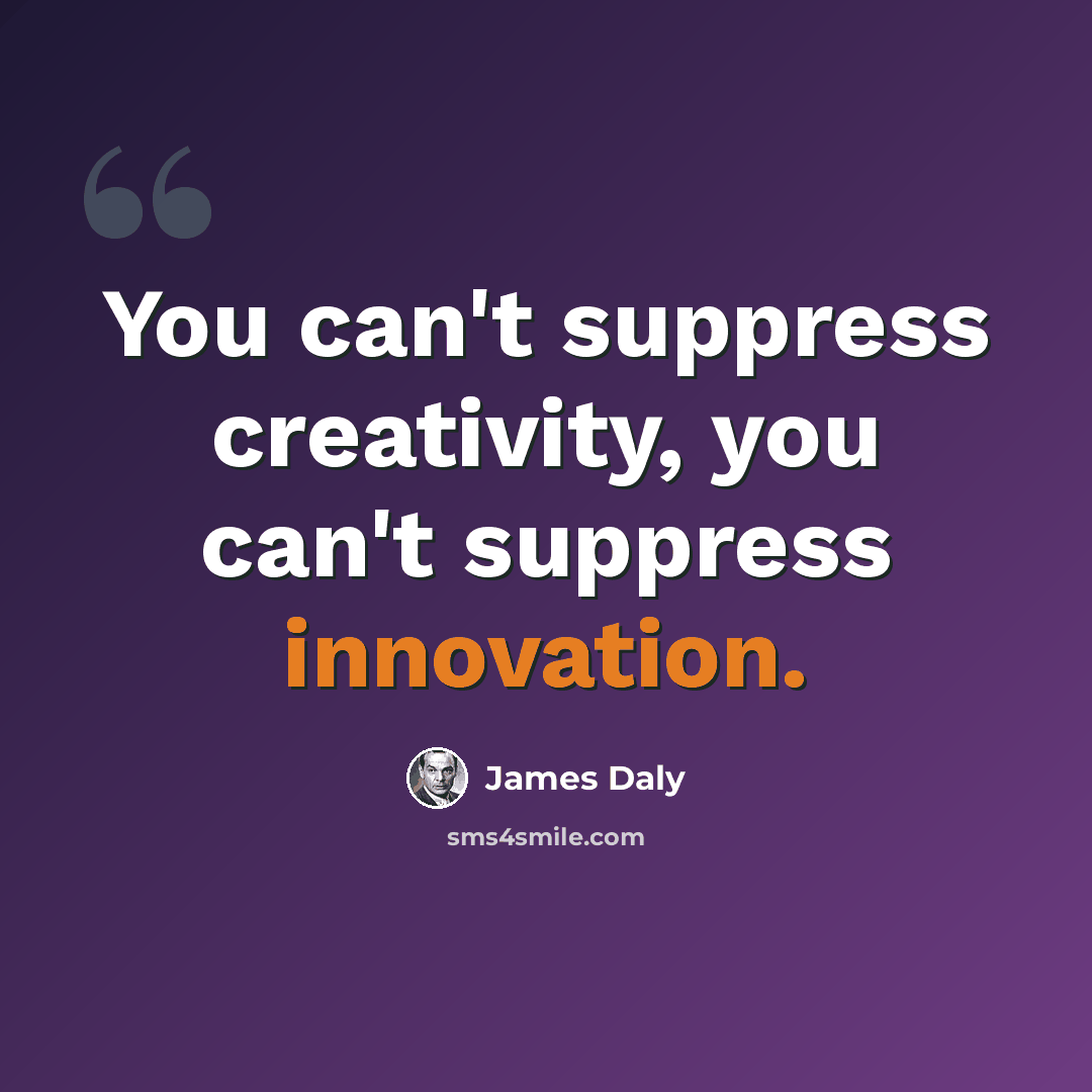 “You can't suppress creativity, you can't suppress innovation.” quote by James Daly