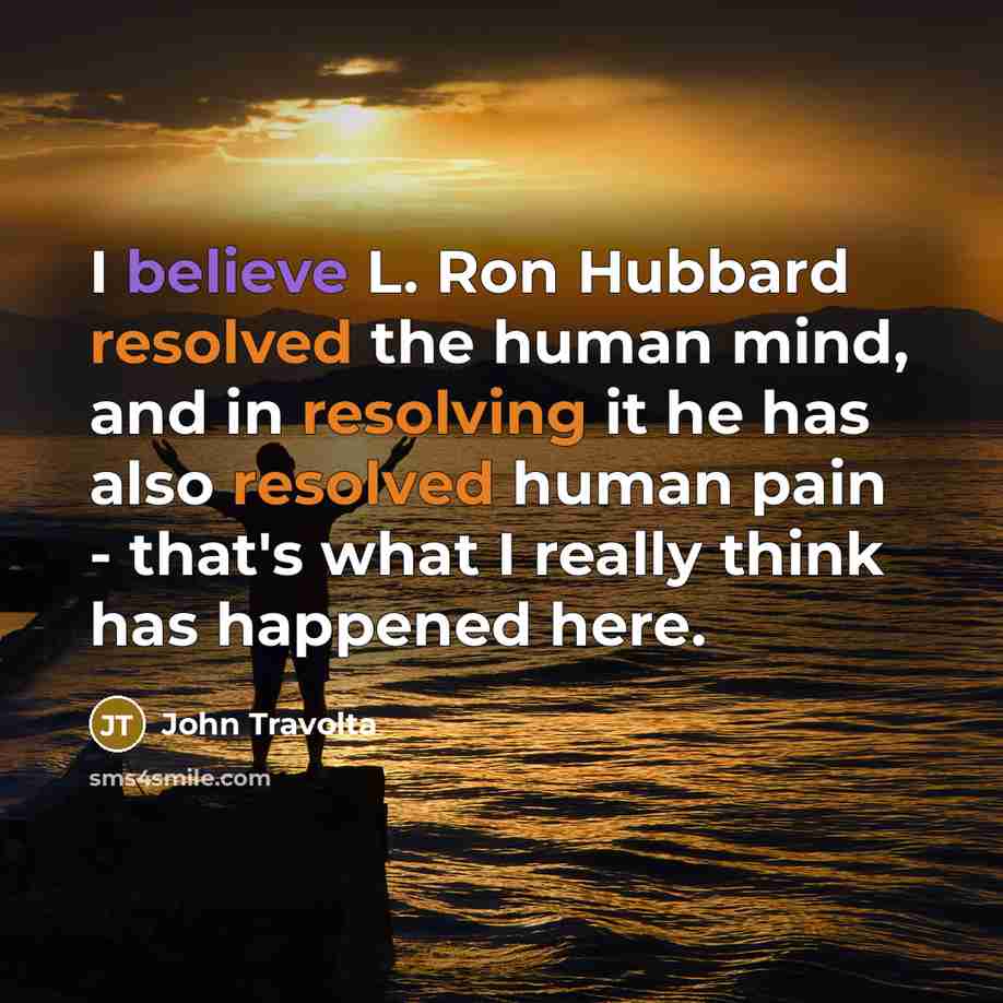 “I believe L. Ron Hubbard resolved the human mind, and in resolving it he has also resolved human pain - that's what I really think has happened here.” quote by John Travolta