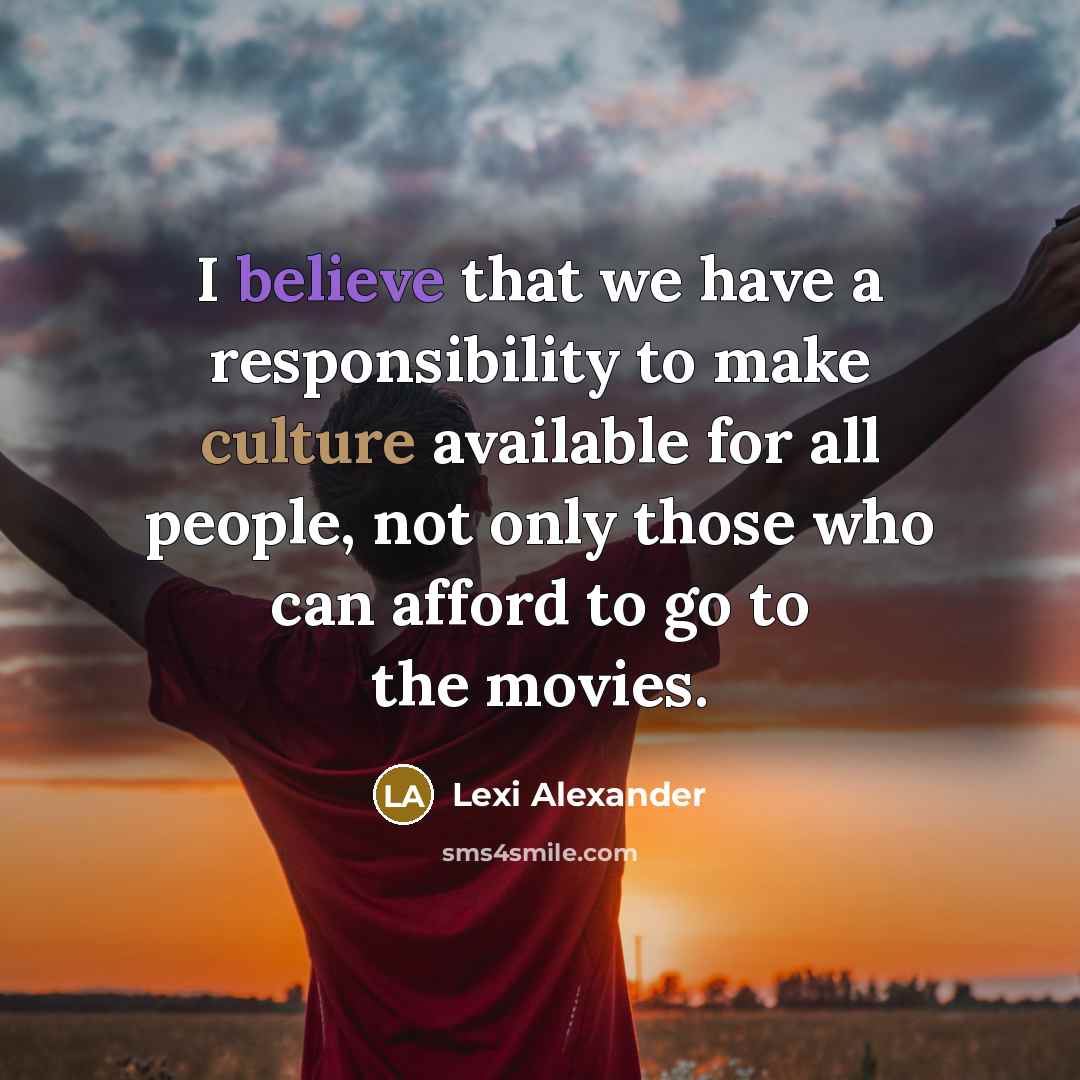 “I believe that we have a responsibility to make culture available for all people, not only those who can afford to go to the movies.” quote by Lexi Alexander