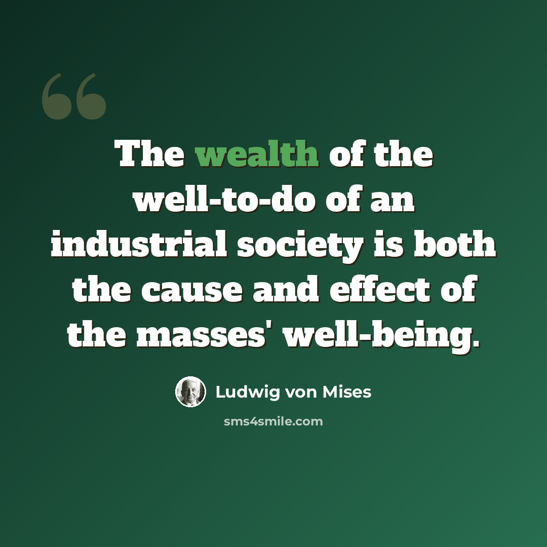 “The wealth of the well-to-do of an industrial society is both the cause and effect of the masses' well-being.” quote by Ludwig von Mises