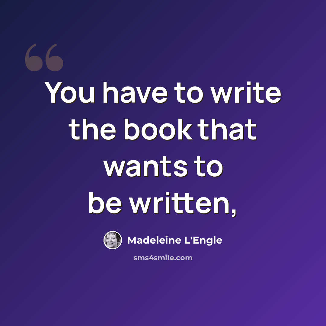 “You have to write the book that wants to be written,” quote by Madeleine L'Engle
