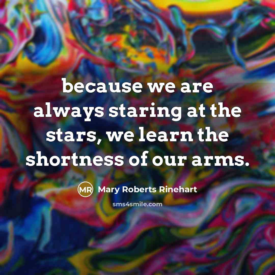 “because we are always staring at the stars, we learn the shortness of our arms.” quote by Mary Roberts Rinehart