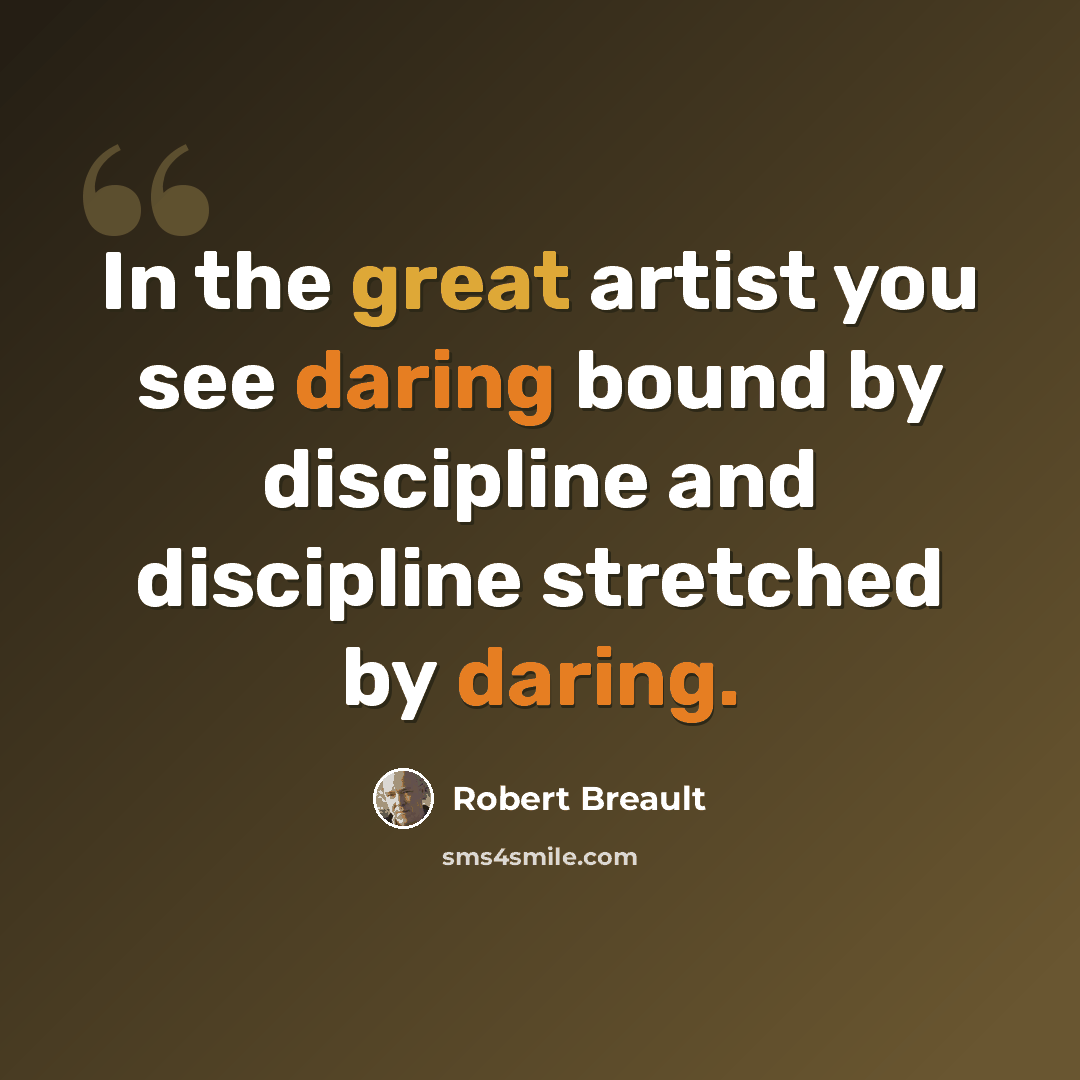 “In the great artist you see daring bound by discipline and discipline stretched by daring.” quote by Robert Breault