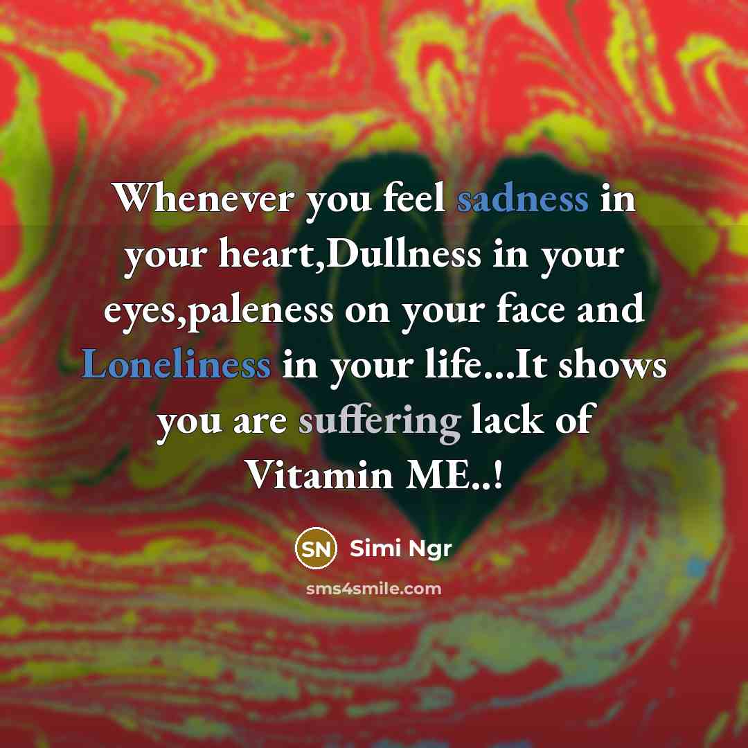 “Whenever you feel sadness in your heart,Dullness in your eyes,paleness on your face and Loneliness in your life…It shows you are suffering lack of Vitamin ME..!” quote by Simi Ngr