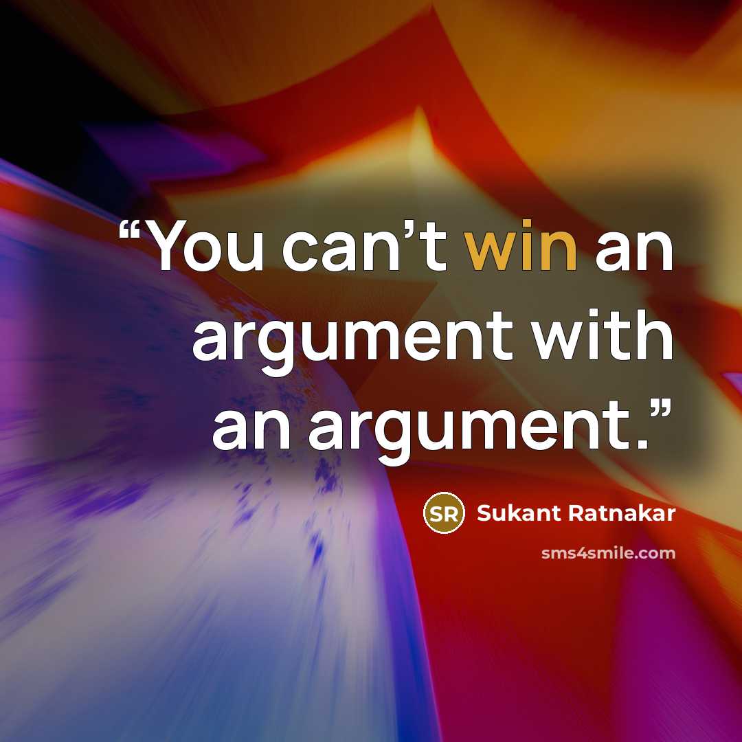 “You can't win an argument with an argument.” quote by Sukant Ratnakar