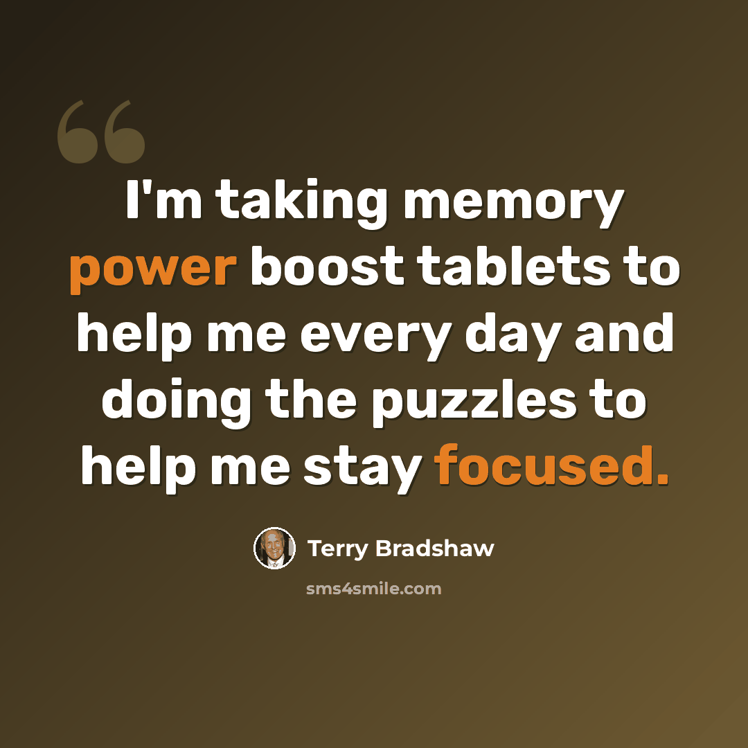 “I'm taking memory power boost tablets to help me every day and doing the puzzles to help me stay focused.” quote by Terry Bradshaw