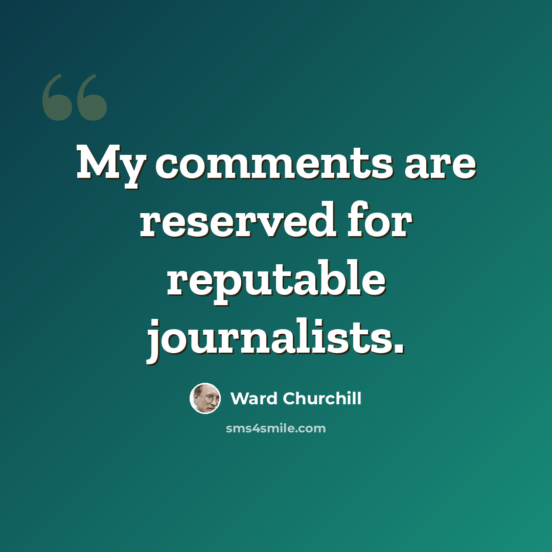 “My comments are reserved for reputable journalists.” quote by Ward Churchill
