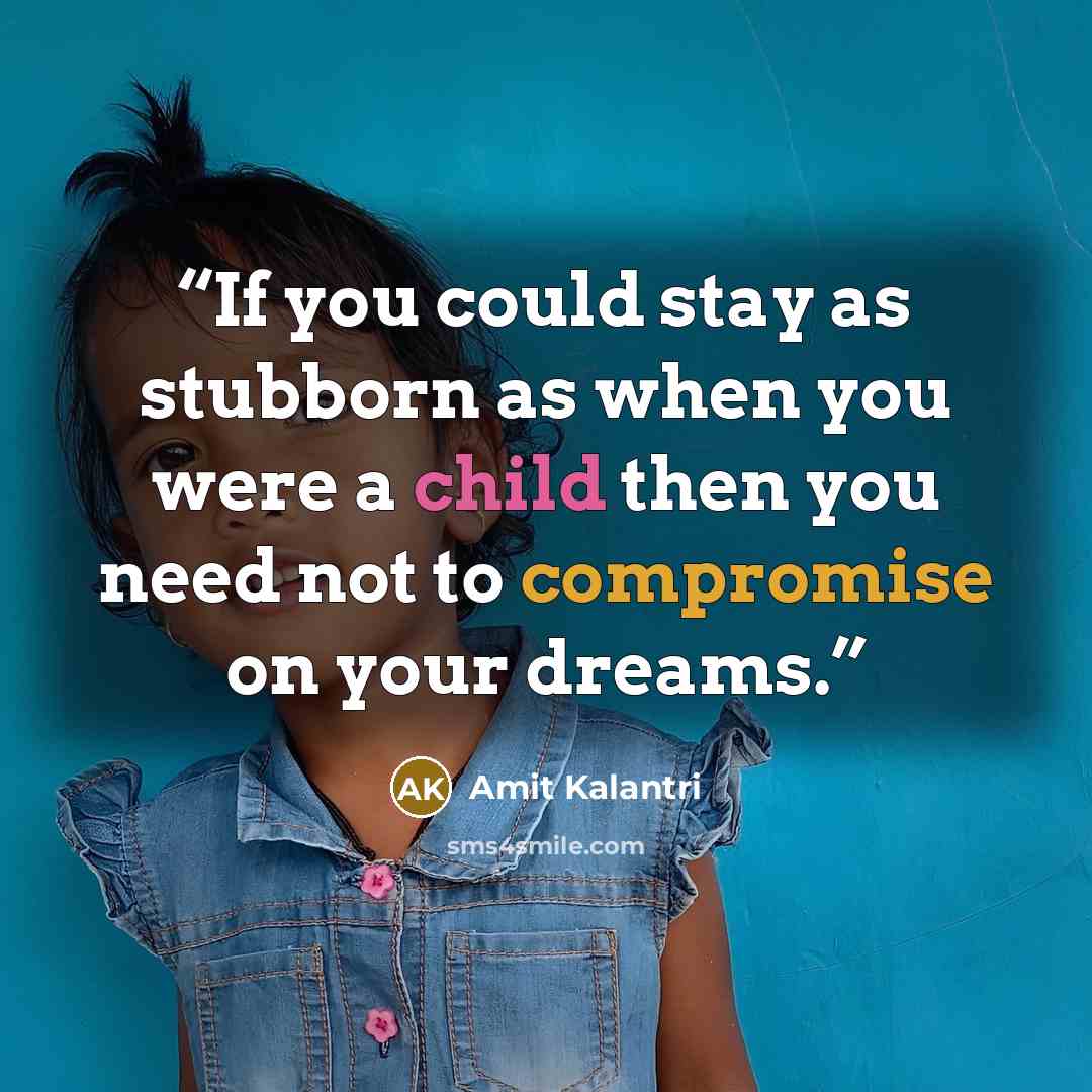“If you could stay as stubborn as when you were a child then you need not to compromise on your dreams.” quote by Amit Kalantri
