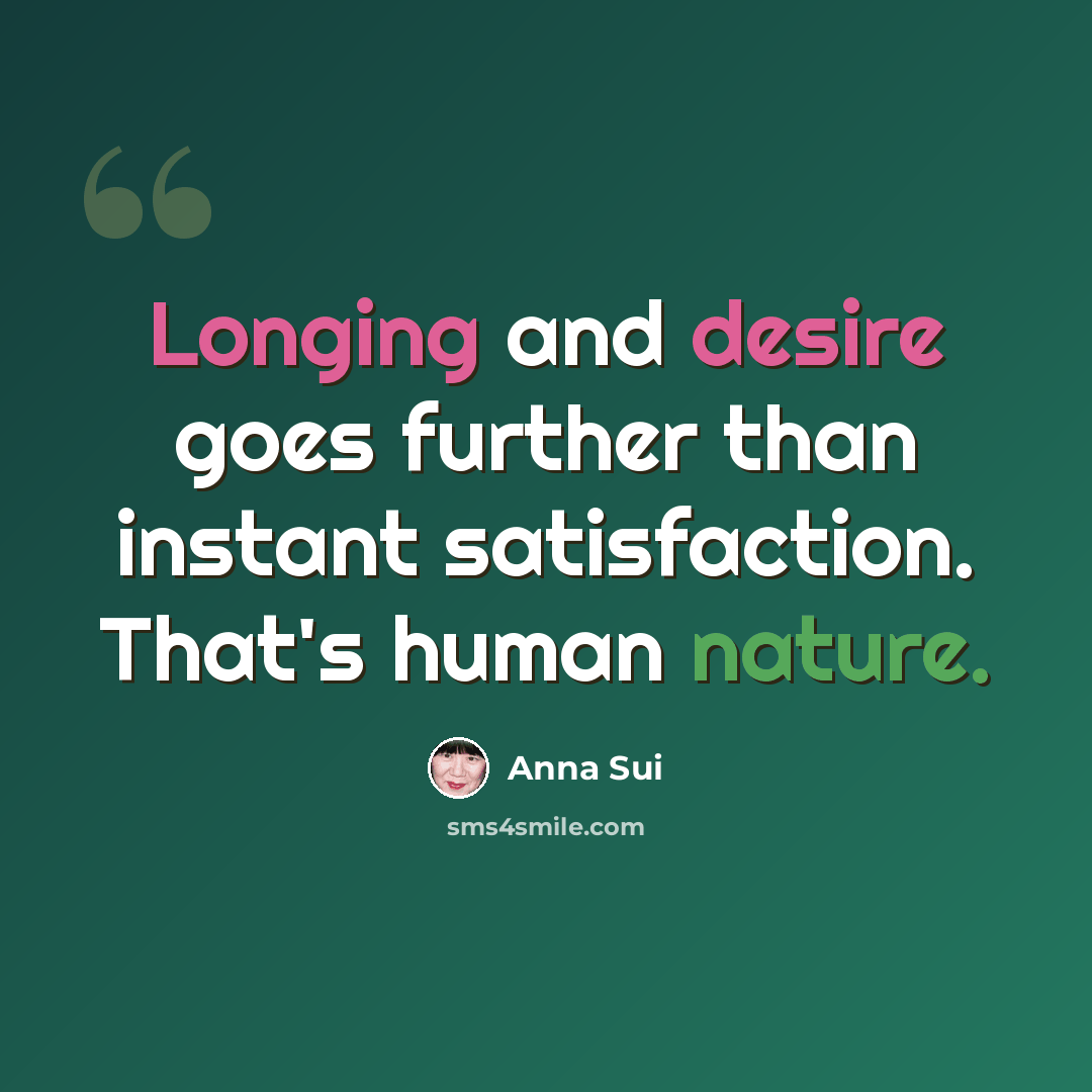 “Longing and desire goes further than instant satisfaction. That's human nature.” quote by Anna Sui