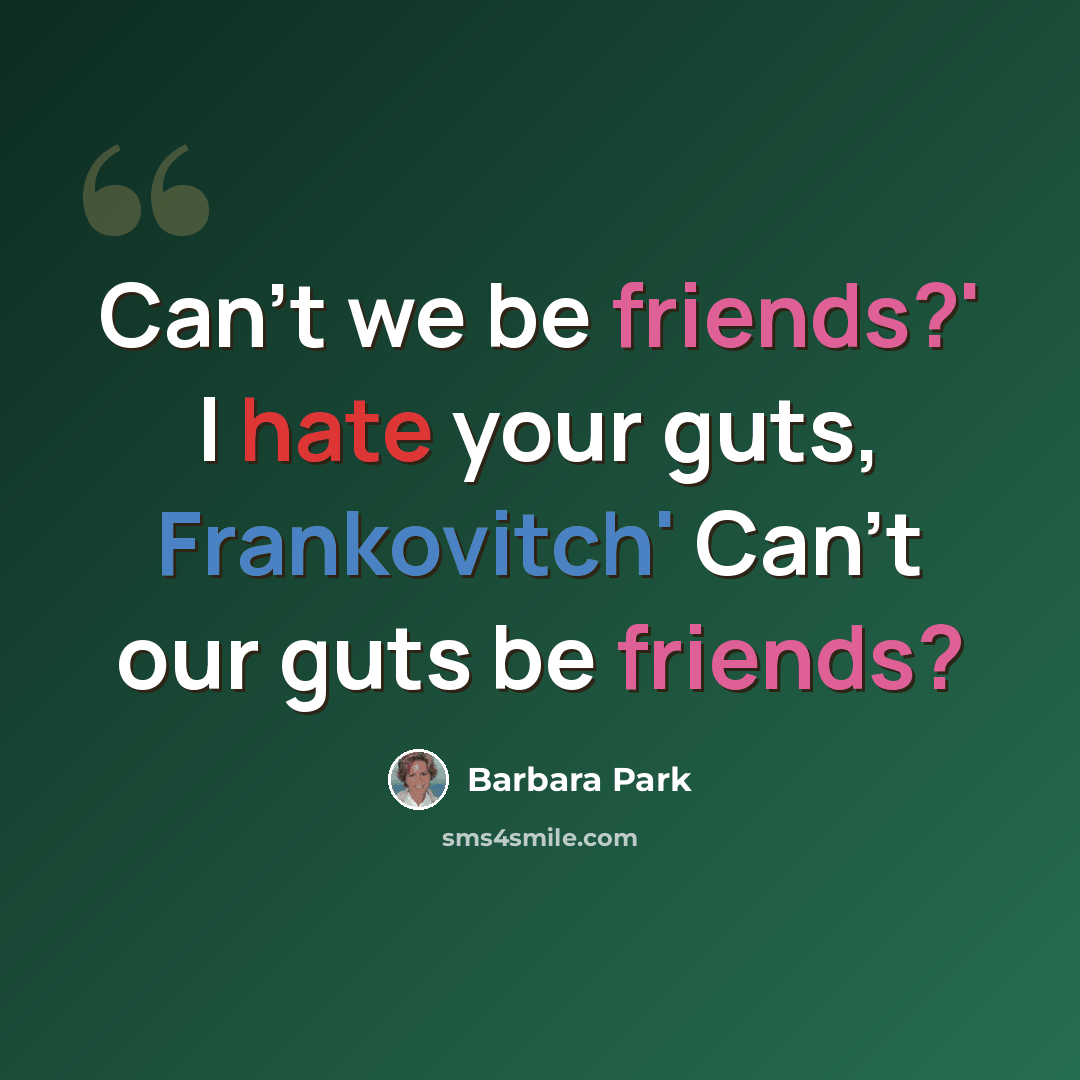 “Can't we be friends?' I hate your guts, Frankovitch' Can't our guts be friends?” quote by Barbara Park