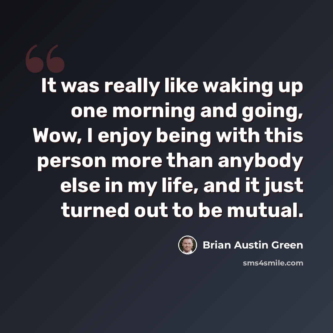 “It was really like waking up one morning and going, Wow, I enjoy being with this person more than anybody else in my life, and it just turned out to be mutual.” quote by Brian Austin Green