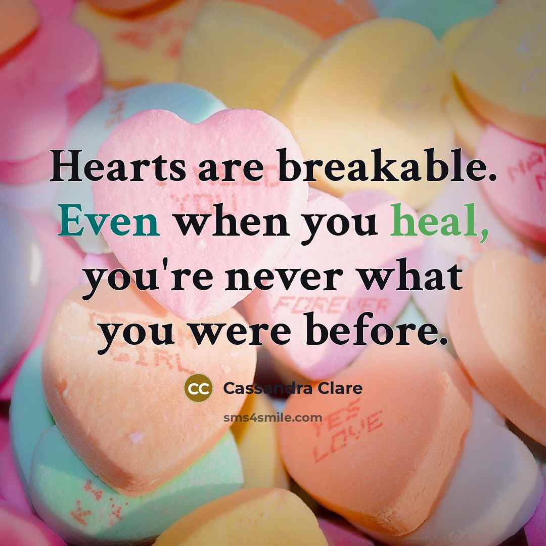 “Hearts are breakable. Even when you heal, you're never what you were before.” quote by Cassandra Clare