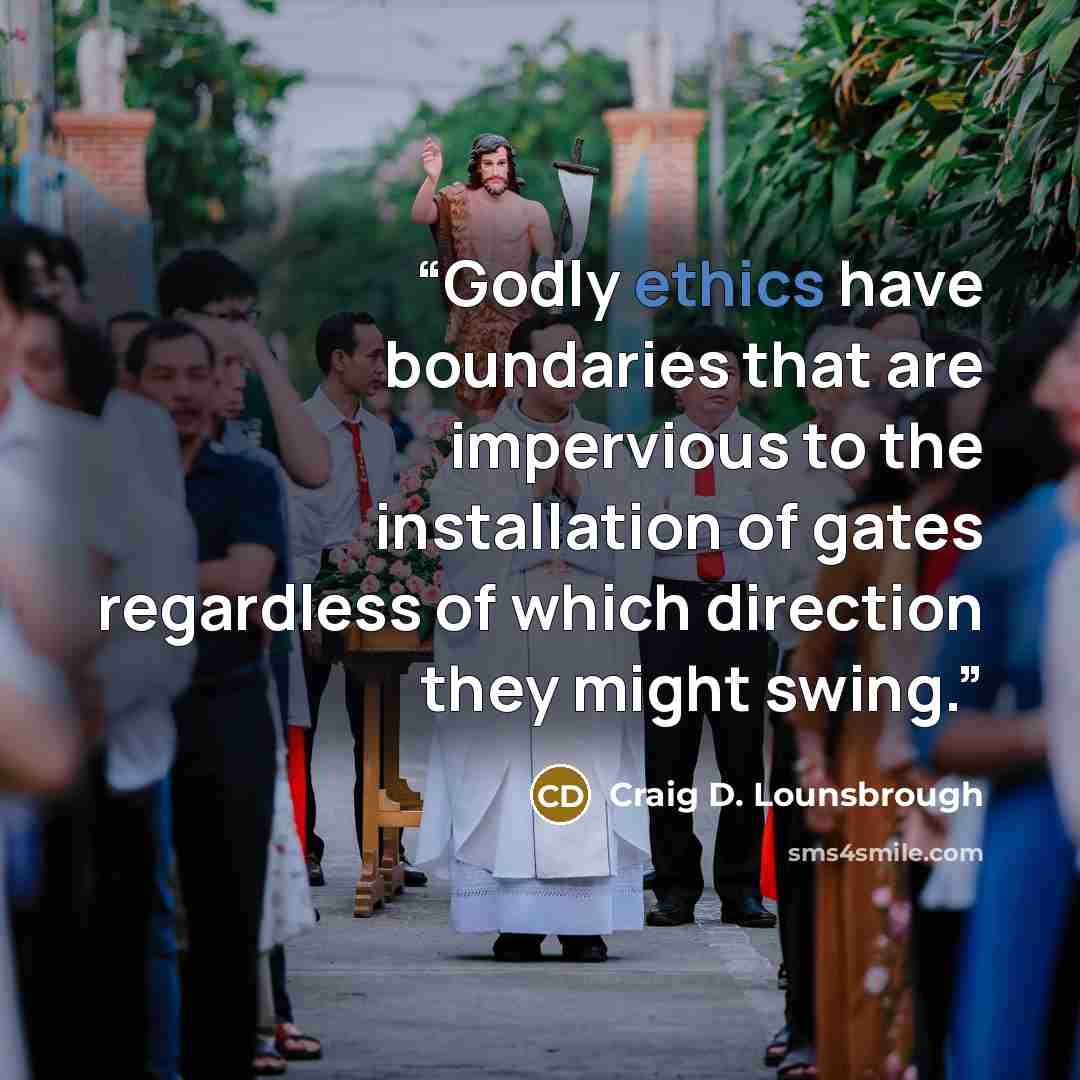 “Godly ethics have boundaries that are impervious to the installation of gates regardless of which direction they might swing.” quote by Craig D. Lounsbrough