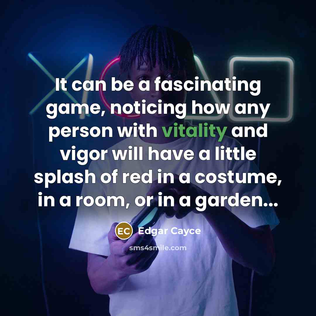 “It can be a fascinating game, noticing how any person with vitality and vigor will have a little splash of red in a costume, in a room, or in a garden...” quote by Edgar Cayce