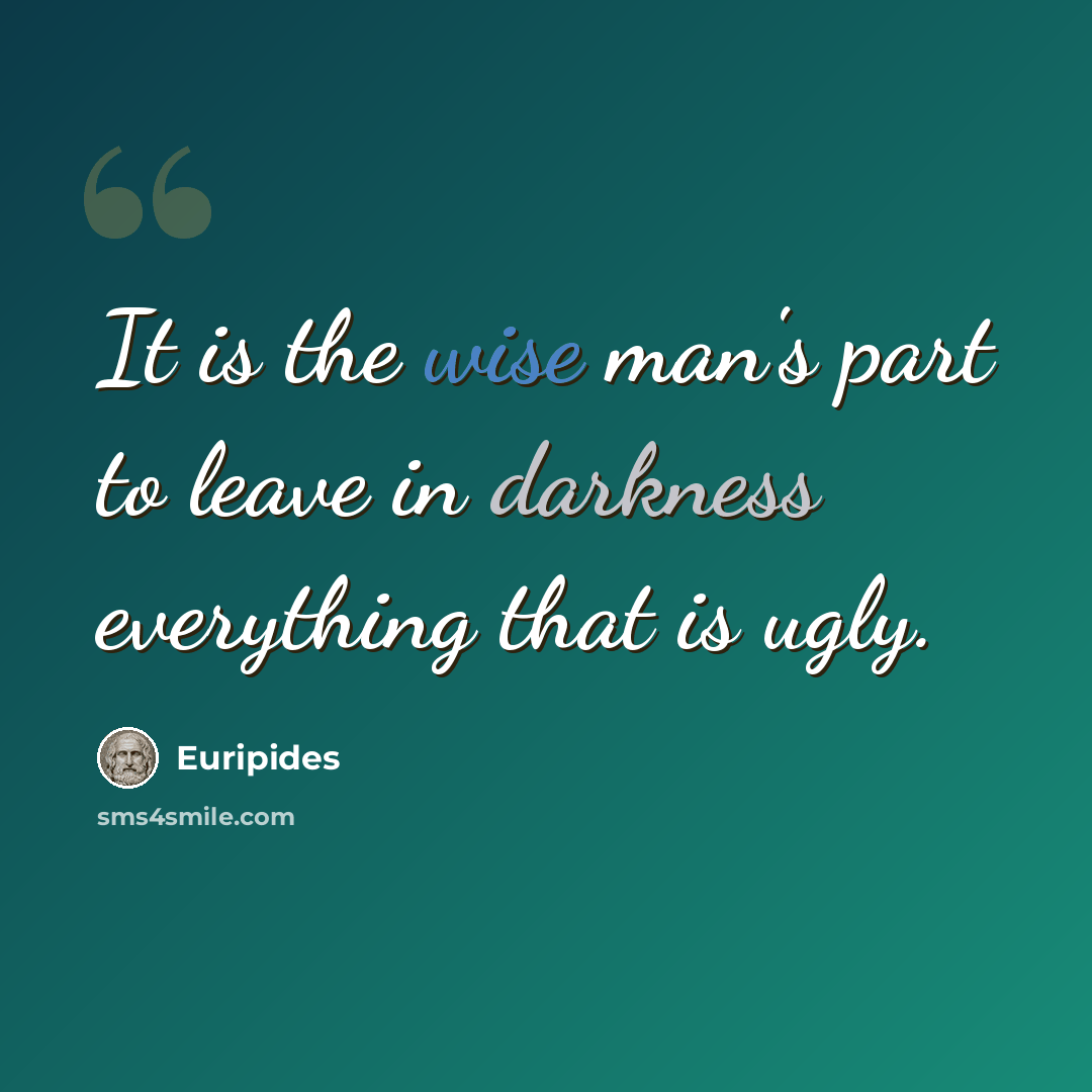 “It is the wise man's part to leave in darkness everything that is ugly.” quote by Euripides