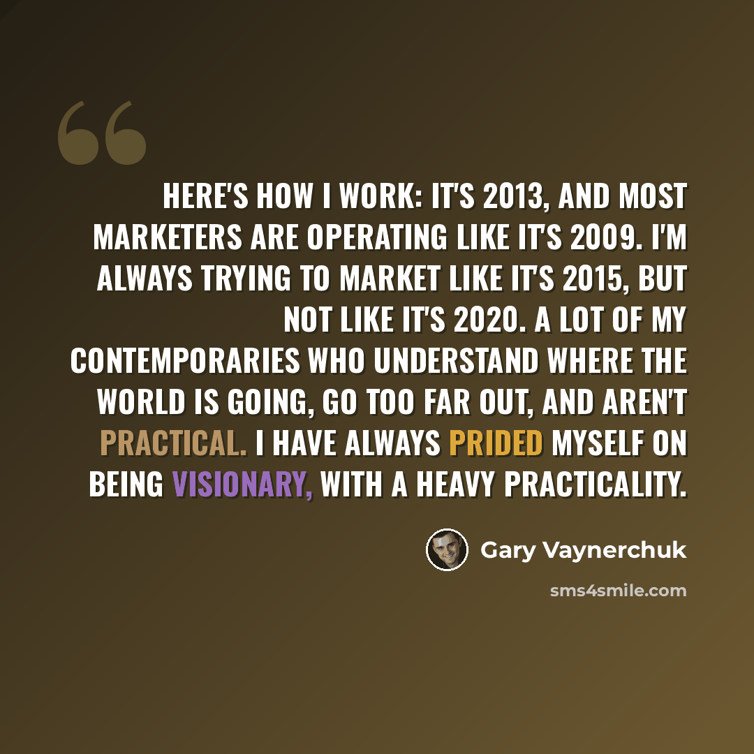“Here's how I work: It's 2013, and most marketers are operating like it's 2009. I'm always trying to market like it's 2015, but not like it's 2020. A lot of my contemporaries who understand where the world is going, go too far out, and aren't practical. I have always prided myself on being…” quote by Gary Vaynerchuk