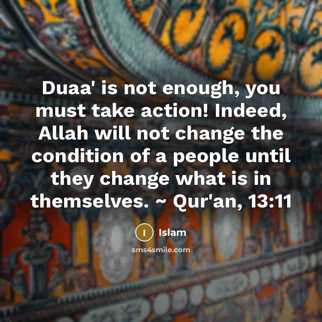 “Duaa' is not enough, you must take action! Indeed, Allah will not change the condition of a people until they change what is in themselves. ~ Qur'an, 13:11” quote by Islam