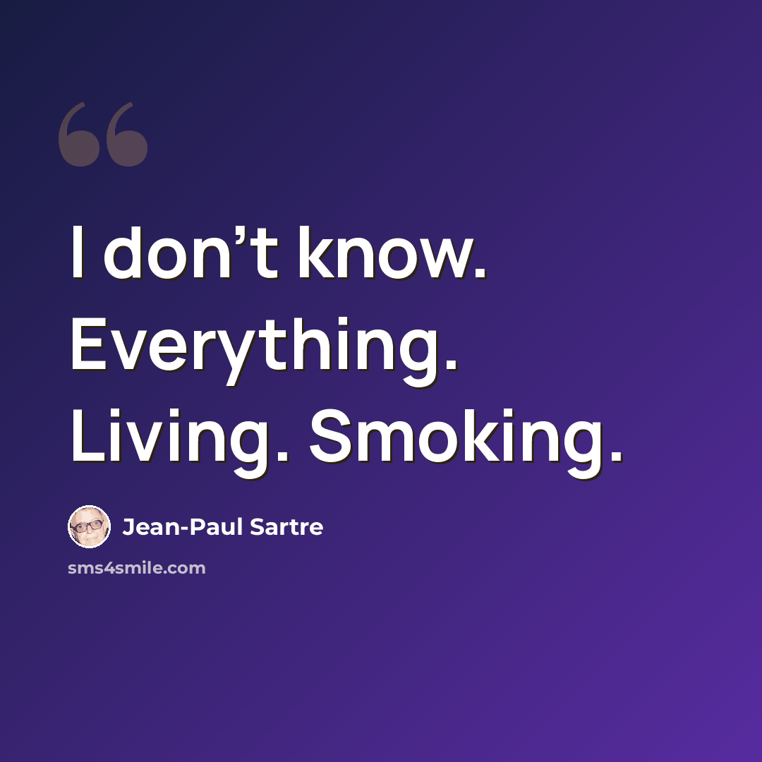 “I don't know. Everything. Living. Smoking.” quote by Jean-Paul Sartre